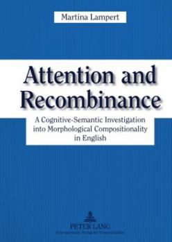 Hardcover Attention and Recombinance; A Cognitive-Semantic Investigation into Morphological Compositionality in English Book