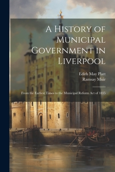 Paperback A History of Municipal Government in Liverpool: From the Earliest Times to the Municipal Reform Act of 1835 Book