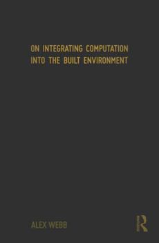 Hardcover On Integrating Computation Into the Built Environment Book