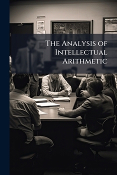 Paperback The Analysis of Intellectual Arithmetic: With Mental and Blackboard Exercises Designed for Public and Private Schools Book