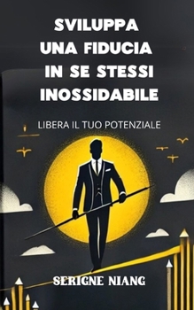 Libera il tuo potenziale: Sviluppa una fiducia in se stessi inossidabile (Italian Edition)