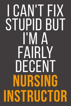 I Can't Fix Stupid But I'm A Fairly Decent Nursing Instructor: Funny Blank Lined Notebook For Coworker, Boss & Friend