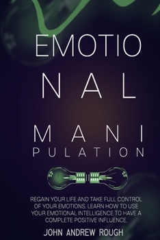 Paperback Emotional Manipulation: Regain Your Life Taking Full Control of Your Emotions. Use Your Emotional Intelligence to Have a Complete Positive Influence Book