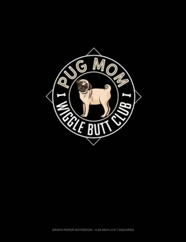 Pug Mom Wiggle Butt Club: Graph Paper Notebook - 0.25 Inch (1/4") Squares