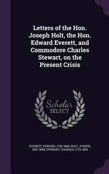 Hardcover Letters of the Hon. Joseph Holt, the Hon. Edward Everett, and Commodore Charles Stewart, on the Present Crisis Book