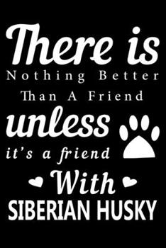There is nothing better than a friend unless it is a friend with Siberian Husky: Cute Siberian Husky Lined journal Notebook, Great Accessories & Gift ... journal Notebook With An Inspirational Quote.