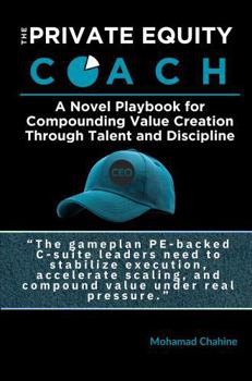 The Private Equity Coach: A Novel Playbook for Compounding Value Creation Through Talent and Discipline (Alpha After the Close: The Private Equity Value Creation Field System)