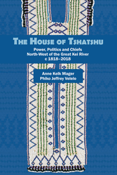 Paperback The House of Tshatshu: Power, Politics and Chiefs North-West of the Great Kei River C 1818-2018 Book