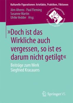 -Doch Ist Das Wirkliche Auch Vergessen, So Ist Es Darum Nicht Getilgt-: Beitrage Zum Werk Siegfried Kracauers