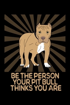 Paperback Be The Person Your Pitbull Thinks You Are: A Pitbull Lover's Notebook To Write In Book