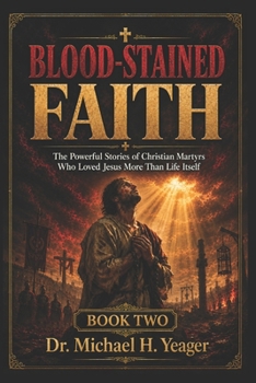 BLOOD-STAINED FAITH - Book Two: The Powerful Stories of Christian Martyrs Who Loved Jesus More Than Life Itself