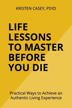 Paperback Life Lessons to Master Before You Die: Practical Ways to Achieve an Authentic Living Experience Book