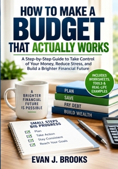 How to Make a Budget That Actually Works: A Step-by-Step Guide to Take Control of Your Money, Reduce Stress, and Build a Brighter Financial Future