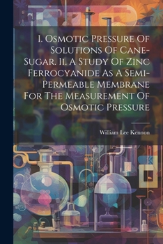 Paperback I. Osmotic Pressure Of Solutions Of Cane-sugar. Ii. A Study Of Zinc Ferrocyanide As A Semi-permeable Membrane For The Measurement Of Osmotic Pressure Book