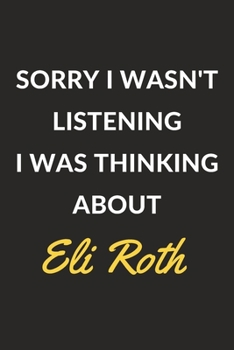 Sorry I Wasn't Listening I Was Thinking About Eli Roth: Eli Roth Journal Notebook to Write Down Things, Take Notes, Record Plans or Keep Track of Habits (6" x 9" - 120 Pages)