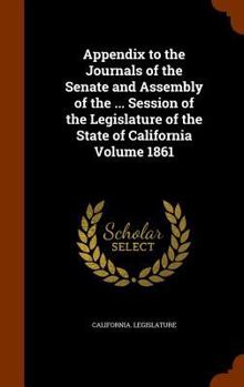 Hardcover Appendix to the Journals of the Senate and Assembly of the ... Session of the Legislature of the State of California Volume 1861 Book