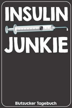 Insulin Junkie Blutzucker Tagebuch: Tagebuch für 52 Wochen / 1 Jahr mit Medikamentenplan, Arztterminen, Blutzuckerwerten, KE / BE, Basis und Bolus Insulin für Diabetiker Typ 1 oder 2 (German Edition)