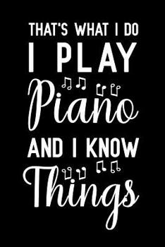 That's What I Do I Play Piano And I Know Things: Blank Lined Journal Notebook, Funny Piano Notebook, Piano notebook, Piano Journal, Ruled, Writing Book, Notebook for Piano lovers, Piano gifts