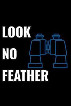 Paperback Look No Feather: Bird Watching Log Book, Field Diary Notebook, Birding Trips Species Record Tracker, Look No Further Book