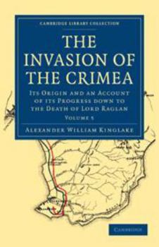 The Invasion of the Crimea: Its Origin, and an Account of Its Progress Down to the Death of Lord Raglan; Volume 5