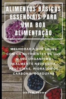 Paperback Alimentos Básicos Essenciais Para Uma Boa Alimentação: Melhorar a Sua Saúde Com OS Nutrientes de Que O Seu Organismo Realmente Necessita, Proteínas, H [Portuguese] Book