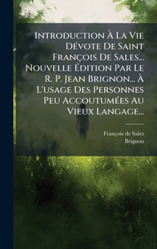 Introduction Ã La Vie DÃ(c)vote De Saint François De Sales... Nouvelle Ã dition Par Le R. P. Jean Brignon... Ã L'usage Des Personnes ... Au Vieux Langage... (French Edition)