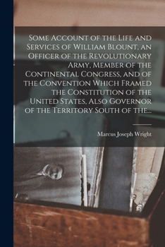 Paperback Some Account of the Life and Services of William Blount, an Officer of the Revolutionary Army, Member of the Continental Congress, and of the Conventi Book