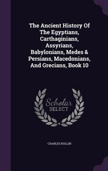 Hardcover The Ancient History Of The Egyptians, Carthaginians, Assyrians, Babylonians, Medes & Persians, Macedonians, And Grecians, Book 10 Book