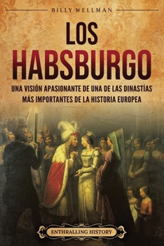 Los Habsburgo: Una visión apasionante de una de las dinastías más importantes de la historia europea (Europa) (Spanish Edition)