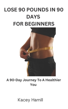 Paperback Lose 90 Pounds in 90 Days for Beginners: A 90-Day Journey To A Healthier You Book