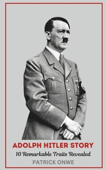 Adolph Hitler Story: 10 Remarkable Traits Revealed