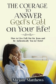 Paperback The Courage to Answer God's Call on Your Life!: How to Live Full Out for Jesus and Be Authentically You in Christ! Book