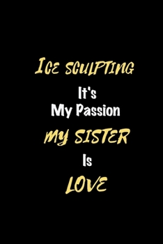 Paperback Ice sculpting It's my passion My Sister Is Love: Perfect quote Journal Diary Planner, Elegant Ice sculpting Notebook Gift for Kids girls Women and Men Book