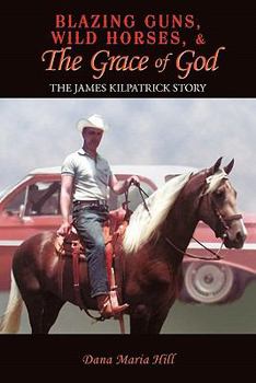 Paperback Blazing Guns, Wild Horses, & the Grace of God: The James Kilpatrick Story Book