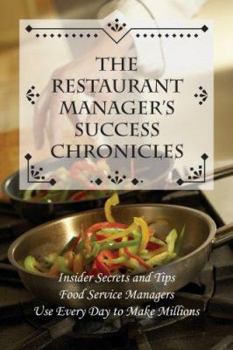 Paperback The Restaurant Manager's Success Chronicles: Insider Secrets and Techniques Food Service Managers Use Every Day to Make Millions Book