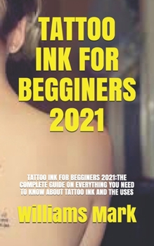 Paperback Tattoo Ink for Begginers 2021: Tattoo Ink for Begginers 2021: The Complete Guide on Everything You Need to Know about Tattoo Ink and the Uses Book