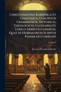Chrestomathia Rabbinica Et Chaldaica, Cum Notis Grammaticis, Historicis, Theologicis, Glossario Et Lexico Abbreviaturarum, Quae In Hebraeorum Scriptis Passim Occuirrunt, Volume 2