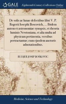 Hardcover De solis ac lunae defectibus libri V. P. Rogerii Iosephi Boscovich, ... Ibidem autem et astronomiae synopsis, et theoria luminis Newtoniana, et alia m [Latin] Book