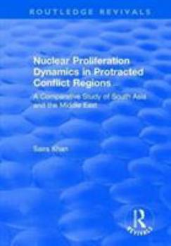 Paperback Nuclear Proliferation Dynamics in Protracted Conflict Regions: A Comparative Study of South Asia and the Middle East Book
