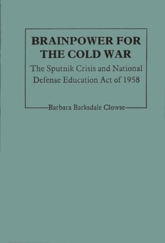 Brainpower For The Cold War: The Sputnik Crisis And National Defense Education Act Of 1958