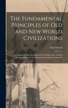 Hardcover The Fundamental Principles of Old and New World Civilizations: A Comparative Research Based On a Study of the Ancient Mexican Religous, Sociological a Book