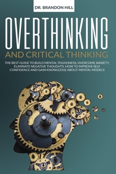 Paperback Overthinking and Critical Thinking: The Best Guide to Build Mental Toughness, Overcome Anxiety, Eliminate Negative Thoughts, How to Improve Self Confi Book