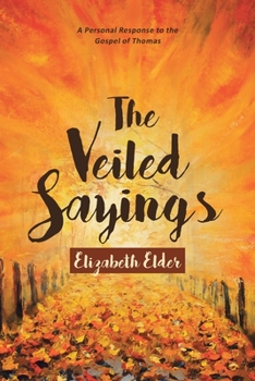 Paperback The Veiled Sayings: A Personal Response to the Gospel of Thomas and Companion Pieces by Elizabeth Elder Book