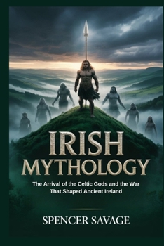 IRISH MYTHOLOGY: The Arrival of the Celtic Gods and the War That Shaped Ancient Ireland