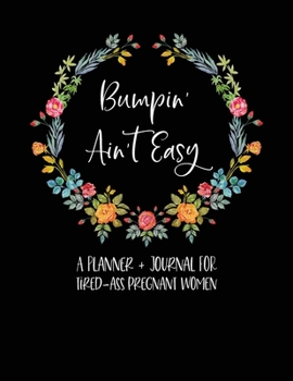 Bumpin' Ain't Easy: A Planner + Journal For Tired-Ass Pregnant Women: Pregnancy Planner And Journal - Funny Pregnancy Gifts - Pregnancy Journal - Swear Word Pregnancy Gift - First Time Mom Journal