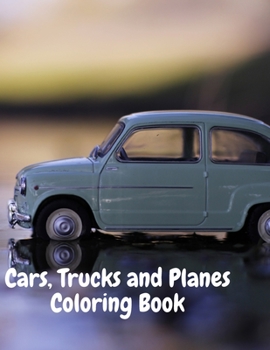 Cars, Trucks and Planes Coloring Book: Cars Activity Book for Kids Ages 2-4 and 4-8, Boys or Girls, with over 50 High Quality Illustrations of Cars, ... Planes and more