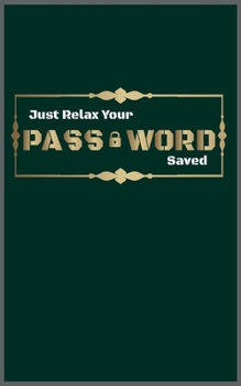 Just relax your Password saved: Amazing Notebook to save your Passwords, with Best design and fantastic colors, For girls and boys, men and women.