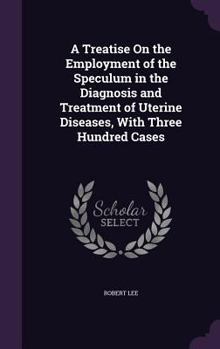 Hardcover A Treatise On the Employment of the Speculum in the Diagnosis and Treatment of Uterine Diseases, With Three Hundred Cases Book