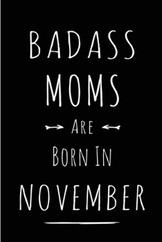 Badass Moms Are Born In November: Blank Line Funny Journal, Notebook or Diary is Perfect Gift for the November Born. Makes an Awesome Birthday Present ... and Family ( Alternative to B-day Card. )