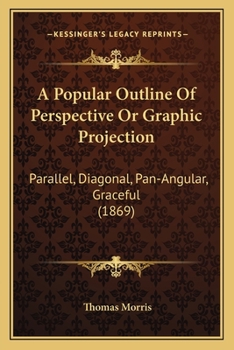 Paperback A Popular Outline Of Perspective Or Graphic Projection: Parallel, Diagonal, Pan-Angular, Graceful (1869) Book